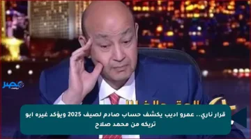 قرار ناري.. عمرو أديب يكشف حساب صادم لصيف 2025 ويؤكد غيرة أبو تريكة من محمد صلاح
